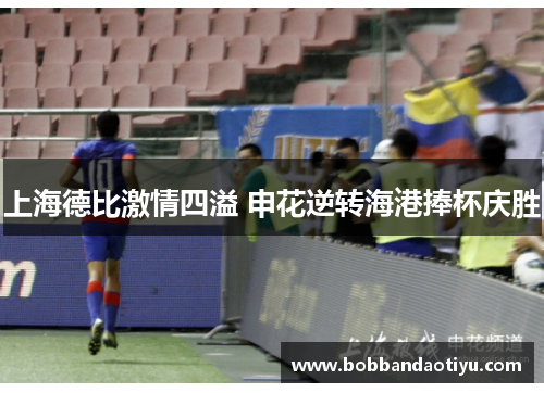 上海德比激情四溢 申花逆转海港捧杯庆胜